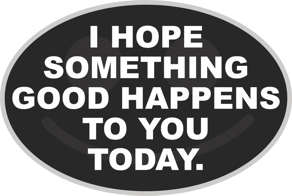 I Hope Something Good Happens To You Today Decal